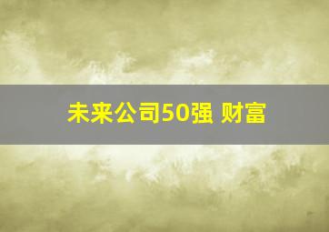 未来公司50强 财富